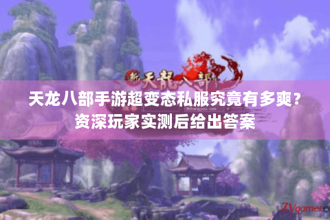 天龙八部手游超变态私服究竟有多爽？资深玩家实测后给出答案