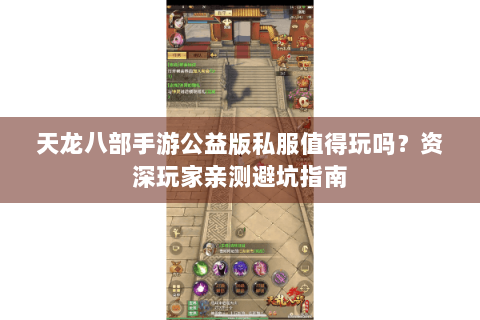 天龙八部手游公益版私服值得玩吗?资深玩家亲测避坑指南 天龙八部手游公益版私服值得玩吗?资深玩家亲测避坑指南