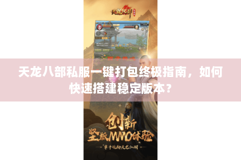 天龙八部私服一键打包终极指南，如何快速搭建稳定版本？