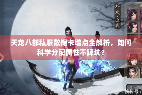 天龙八部私服数据卡增点全解析,如何科学分配属性不踩坑? 天龙八部私服数据卡增点全解析,如何科学分配属性不踩坑?
