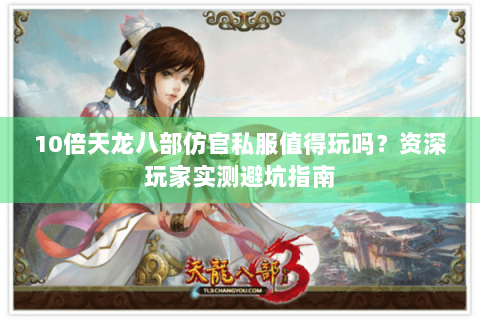 10倍天龙八部仿官私服值得玩吗?资深玩家实测避坑指南 10倍天龙八部仿官私服值得玩吗?资深玩家实测避坑指南