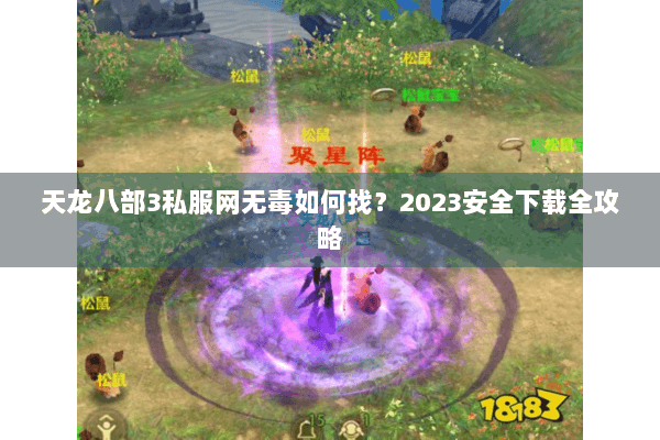 天龙八部3私服网无毒如何找?2023安全下载全攻略 天龙八部3私服网无毒如何找?2023安全下载全攻略
