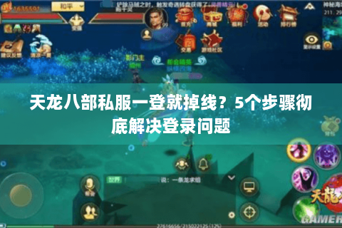 天龙八部私服一登就掉线？5个步骤彻底解决登录问题