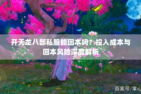 开天龙八部私服能回本吗?投入成本与回本风险深度解析 开天龙八部私服能回本吗?投入成本与回本风险深度解析
