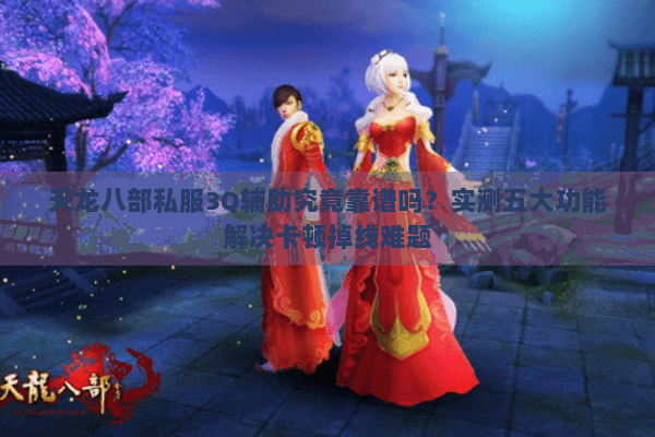 天龙八部私服3Q辅助究竟靠谱吗？实测五大功能解决卡顿掉线难题