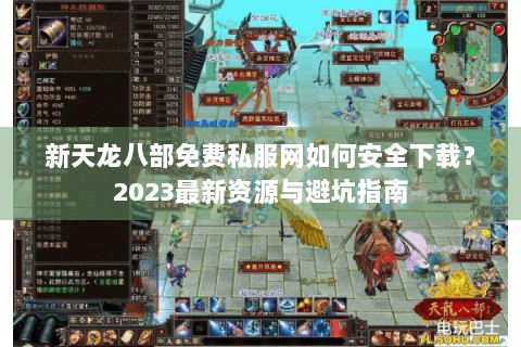 新天龙八部免费私服网如何安全下载?2023最新资源与避坑指南 新天龙八部免费私服网如何安全下载?2023最新资源与避坑指南