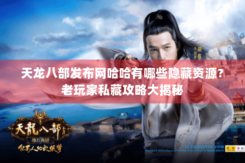 天龙八部发布网哈哈有哪些隐藏资源？老玩家私藏攻略大揭秘