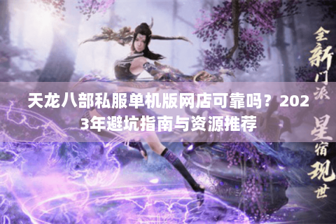 天龙八部私服单机版网店可靠吗？2023年避坑指南与资源推荐