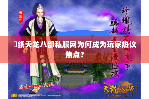 黒纸天龙八部私服网为何成为玩家热议焦点? 黒纸天龙八部私服网为何成为玩家热议焦点?