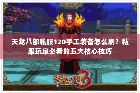 天龙八部私服120手工装备怎么刷?私服玩家必看的五大核心技巧 天龙八部私服120手工装备怎么刷?私服玩家必看的五大核心技巧