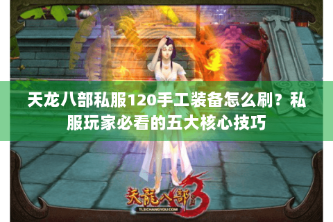 天龙八部私服120手工装备怎么刷?私服玩家必看的五大核心技巧 天龙八部私服120手工装备怎么刷?私服玩家必看的五大核心技巧