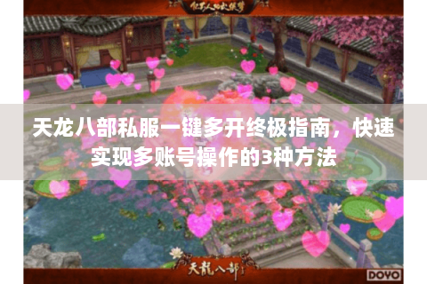 天龙八部私服一键多开终极指南,快速实现多账号操作的3种方法 天龙八部私服一键多开终极指南,快速实现多账号操作的3种方法