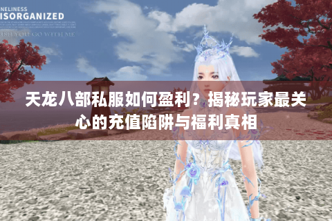 天龙八部私服如何盈利？揭秘玩家最关心的充值陷阱与福利真相