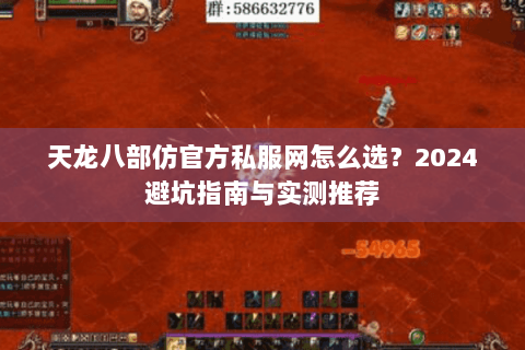 天龙八部仿官方私服网怎么选？2024避坑指南与实测推荐