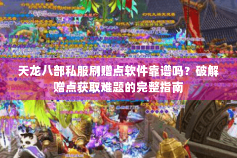 天龙八部私服刷赠点软件靠谱吗？破解赠点获取难题的完整指南