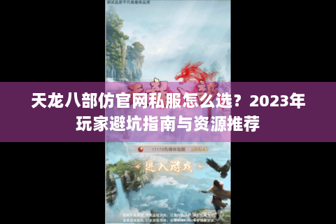 天龙八部仿官网私服怎么选?2023年玩家避坑指南与资源推荐 天龙八部仿官网私服怎么选?2023年玩家避坑指南与资源推荐