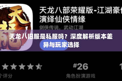 天龙八旧服是私服吗？深度解析版本差异与玩家选择
