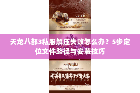 天龙八部3私服解压失败怎么办?5步定位文件路径与安装技巧 天龙八部3私服解压失败怎么办?5步定位文件路径与安装技巧
