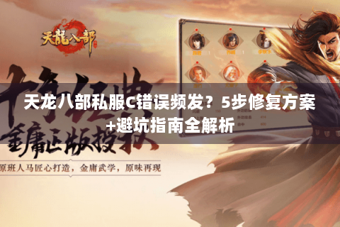 天龙八部私服C错误频发？5步修复方案+避坑指南全解析