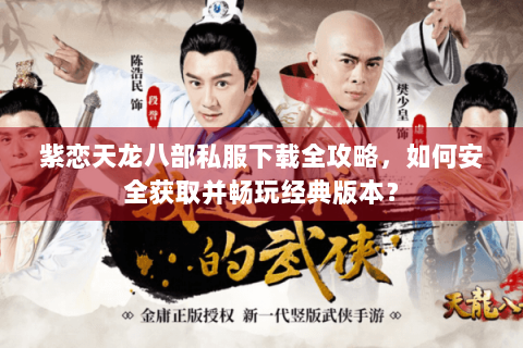 紫恋天龙八部私服下载全攻略,如何安全获取并畅玩经典版本? 紫恋天龙八部私服下载全攻略,如何安全获取并畅玩经典版本?