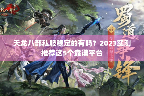 天龙八部私服稳定的有吗？2023实测推荐这5个靠谱平台
