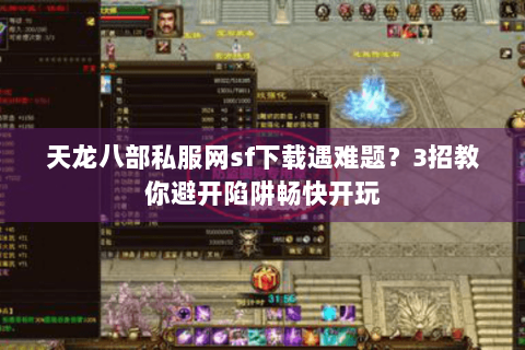 天龙八部私服网sf下载遇难题?3招教你避开陷阱畅快开玩 天龙八部私服网sf下载遇难题?3招教你避开陷阱畅快开玩