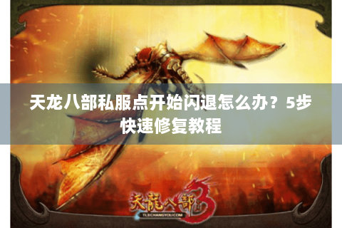 天龙八部私服点开始闪退怎么办？5步快速修复教程