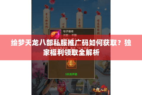 绘梦天龙八部私服推广码如何获取?独家福利领取全解析 绘梦天龙八部私服推广码如何获取?独家福利领取全解析