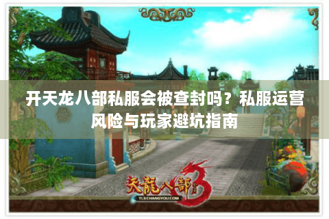 开天龙八部私服会被查封吗?私服运营风险与玩家避坑指南 开天龙八部私服会被查封吗?私服运营风险与玩家避坑指南