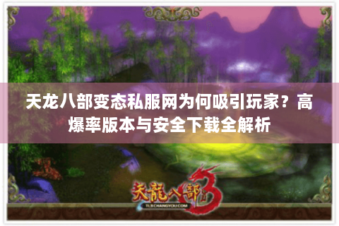 天龙八部变态私服网为何吸引玩家?高爆率版本与安全下载全解析 天龙八部变态私服网为何吸引玩家?高爆率版本与安全下载全解析