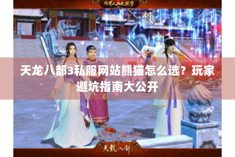 天龙八部3私服网站熊猫怎么选?玩家避坑指南大公开 天龙八部3私服网站熊猫怎么选?玩家避坑指南大公开
