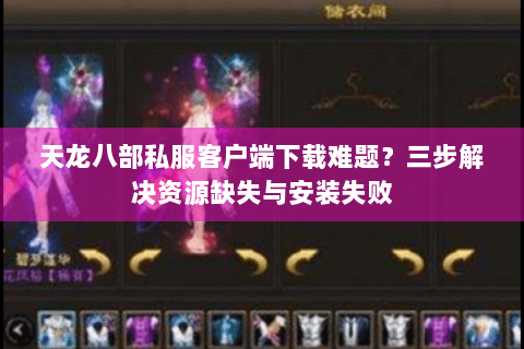 天龙八部私服客户端下载难题？三步解决资源缺失与安装失败