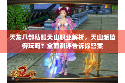 天龙八部私服天山职业解析,天山派值得玩吗?全面测评告诉你答案 天龙八部私服天山职业解析,天山派值得玩吗?全面测评告诉你答案