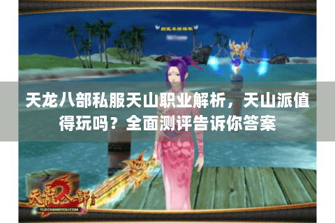 天龙八部私服天山职业解析,天山派值得玩吗?全面测评告诉你答案 天龙八部私服天山职业解析,天山派值得玩吗?全面测评告诉你答案