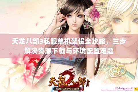 天龙八部3私服单机架设全攻略,三步解决资源下载与环境配置难题 天龙八部3私服单机架设全攻略,三步解决资源下载与环境配置难题