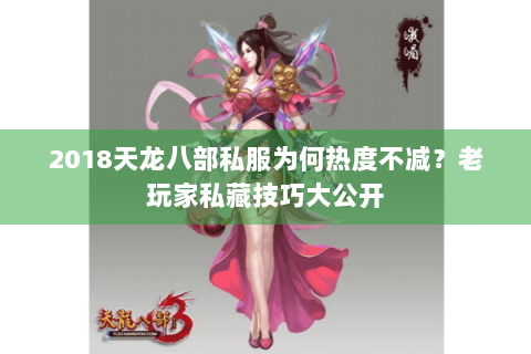 2018天龙八部私服为何热度不减?老玩家私藏技巧大公开 2018天龙八部私服为何热度不减?老玩家私藏技巧大公开