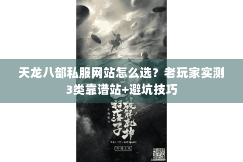 天龙八部私服网站怎么选?老玩家实测3类靠谱站+避坑技巧 天龙八部私服网站怎么选?老玩家实测3类靠谱站+避坑技巧
