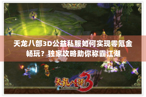 天龙八部3D公益私服如何实现零氪金畅玩？独家攻略助你称霸江湖