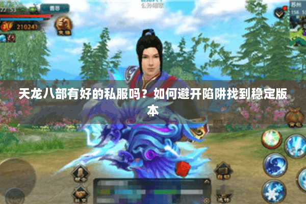 天龙八部有好的私服吗？如何避开陷阱找到稳定版本