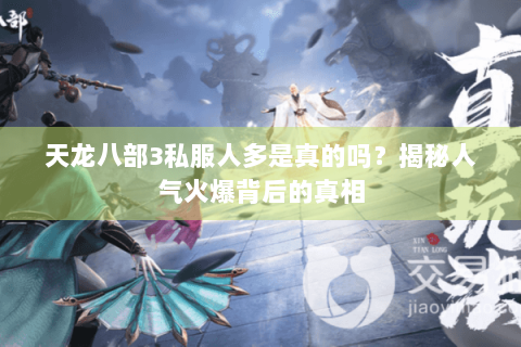 天龙八部3私服人多是真的吗?揭秘人气火爆背后的真相 天龙八部3私服人多是真的吗?揭秘人气火爆背后的真相