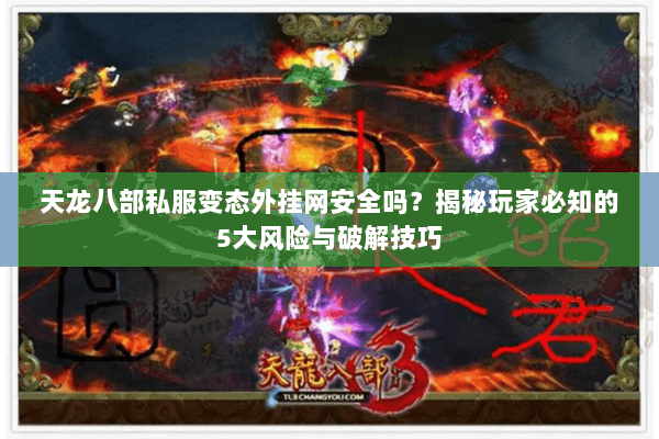 天龙八部私服变态外挂网安全吗？揭秘玩家必知的5大风险与破解技巧