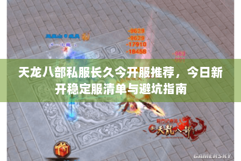 天龙八部私服长久今开服推荐,今日新开稳定服清单与避坑指南 天龙八部私服长久今开服推荐,今日新开稳定服清单与避坑指南