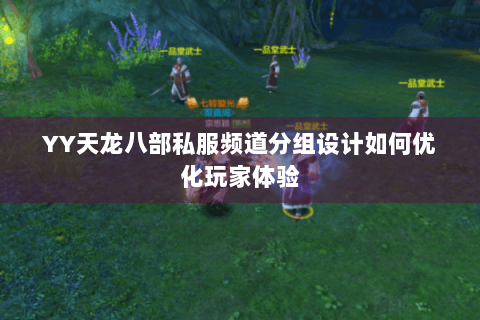 YY天龙八部私服频道分组设计如何优化玩家体验