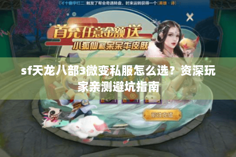 sf天龙八部3微变私服怎么选？资深玩家亲测避坑指南