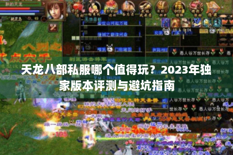 天龙八部私服哪个值得玩?2023年独家版本评测与避坑指南 天龙八部私服哪个值得玩?2023年独家版本评测与避坑指南