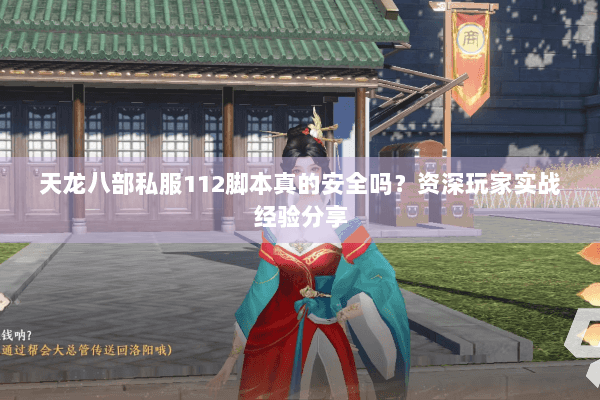 天龙八部私服112脚本真的安全吗?资深玩家实战经验分享 天龙八部私服112脚本真的安全吗?资深玩家实战经验分享