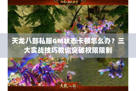 天龙八部私服GM状态卡顿怎么办？三大实战技巧教你突破权限限制