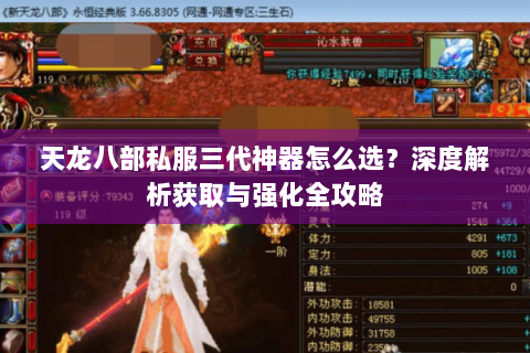 天龙八部私服三代神器怎么选?深度解析获取与强化全攻略 天龙八部私服三代神器怎么选?深度解析获取与强化全攻略
