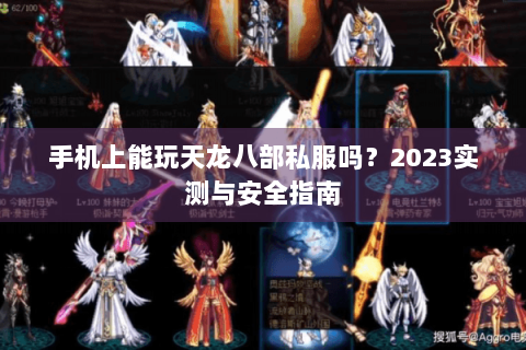 手机上能玩天龙八部私服吗?2023实测与安全指南 手机上能玩天龙八部私服吗?2023实测与安全指南
