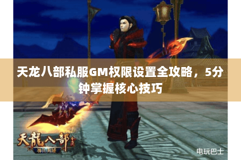 天龙八部私服GM权限设置全攻略,5分钟掌握核心技巧 天龙八部私服GM权限设置全攻略,5分钟掌握核心技巧